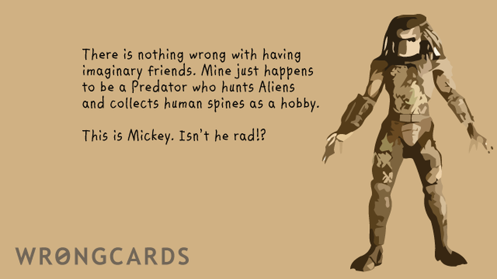 WTF Ecard with text: there is nothing wrong with having imaginary friends. Mine just happens to be a predator who hunts aliens and collects human spines as a hobby. this is mickey - isn't he rad? 