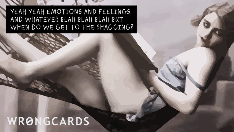 Love Ecard with text: yeah yeah yeah emotions and feelings and whatever blah blah blah but when do we get to the shagging? 