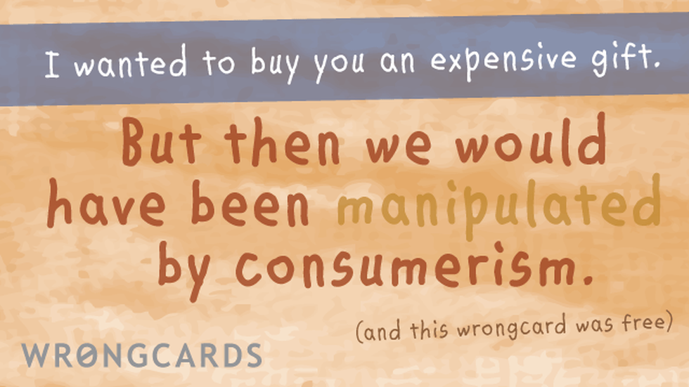 Birthday Ecard with text: i wanted to buy you an expensive gift but then we would have been manipulated by consumerism (and this wrongcard was free). 