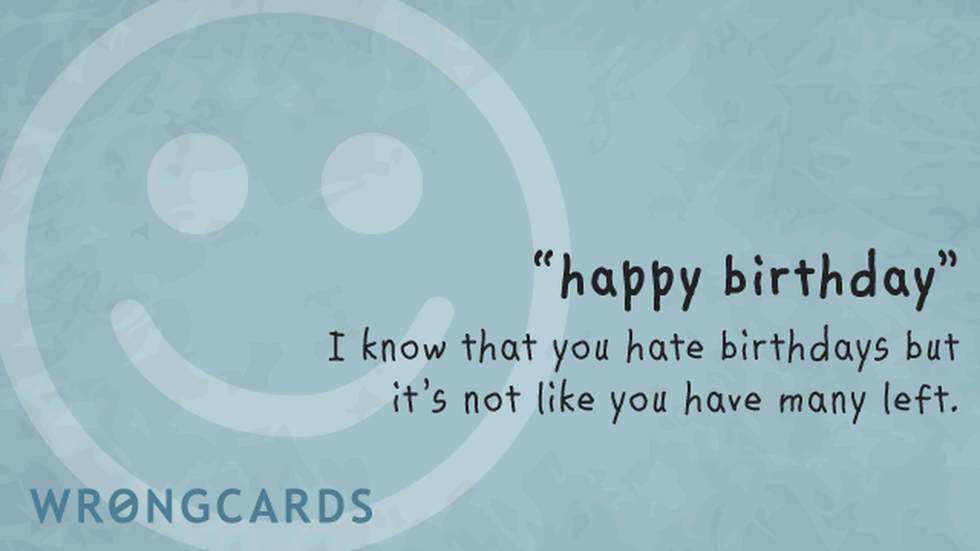 Birthday Ecard with text: i know that you hate birthdays, but it's not like you have many left. and a smiley face in the picture. 