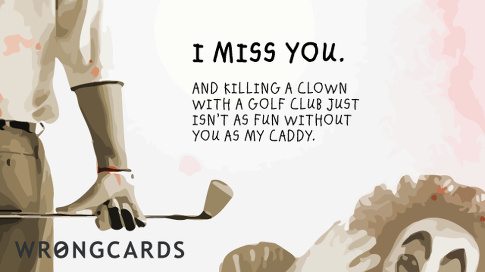 Missing You Ecard with text: i miss you. and killing clowns with a golf club isn't as fun without you as my caddy. 