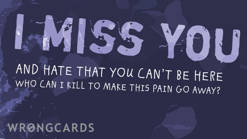 Missing You Ecard with text: i miss you and i hate that you can't be here. who can i kill to make this pain go away? 