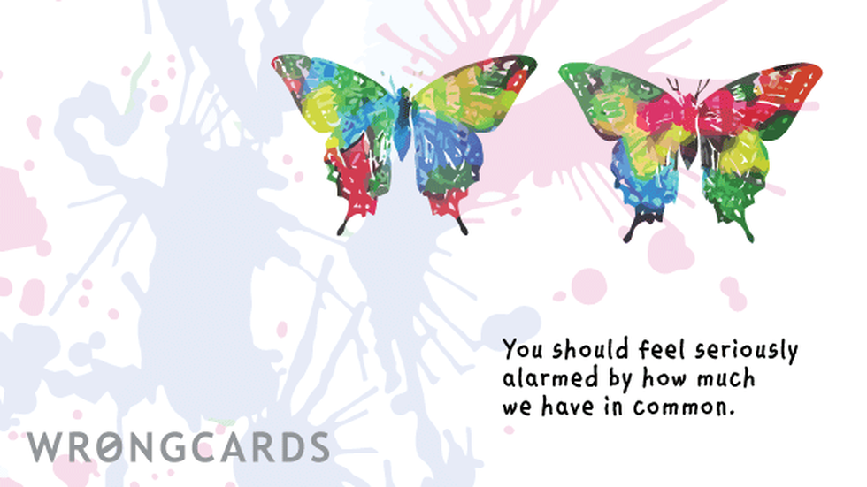 Love Ecard with text: you should feel seriously alarmed by how much we have in common. 