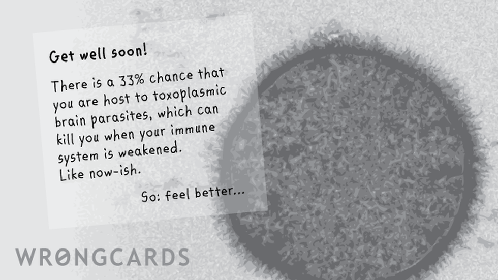 Get Well Ecard with text: 'Get well soon! There is a 33% chance that you are host to toxoplasmic brain parasites, which can kill you when your immune system is weakened. Like now-ish. So: feel better...' 