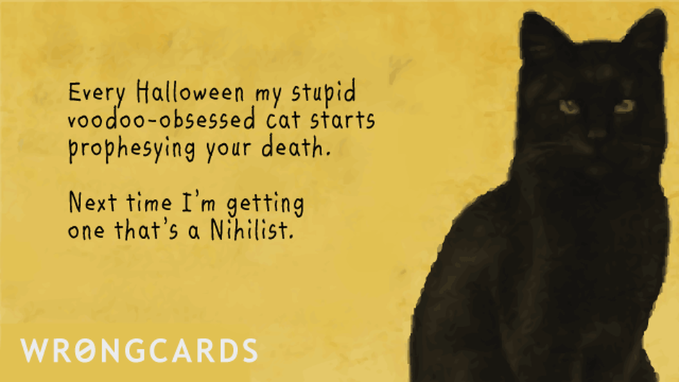 Halloween Ecard with text: Every year my stupid voodoo-obsessed cat starts prophesying your death. Next time I'm getting one that's a nihilist. 