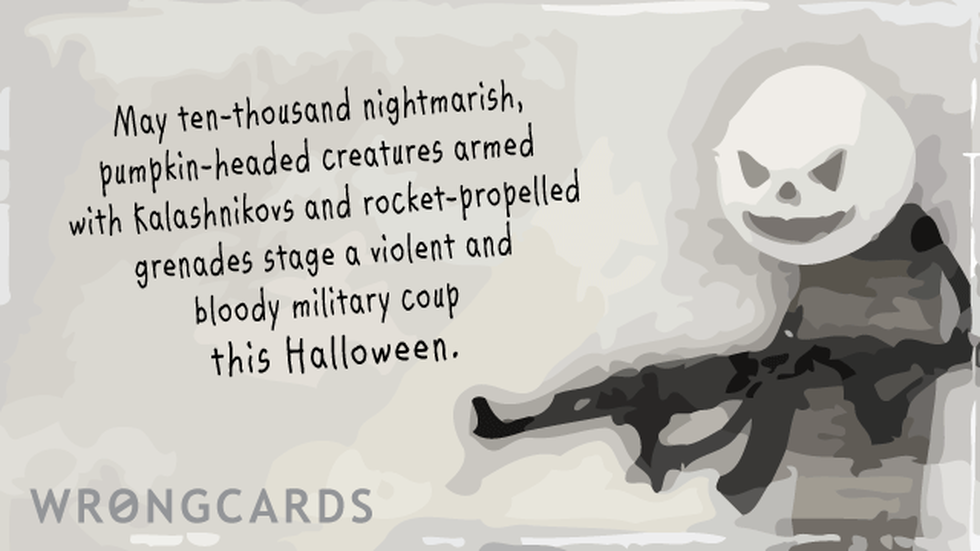 Halloween Ecard with text: May ten thousand nightmarish, pumpkin-headed creatures armed with Kalashnikovs and rocket-propelled grenades stage a violent and bloody military coup this Halloween. 