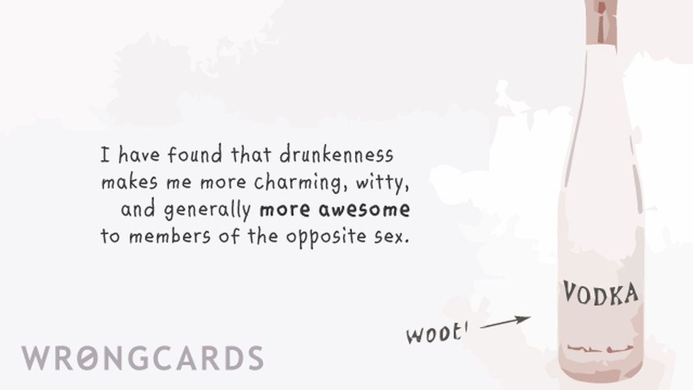 WTF Ecard with text: i have found that drunkenness makes me more charming, witty, and generally more awesome to members of the opposite sex. 