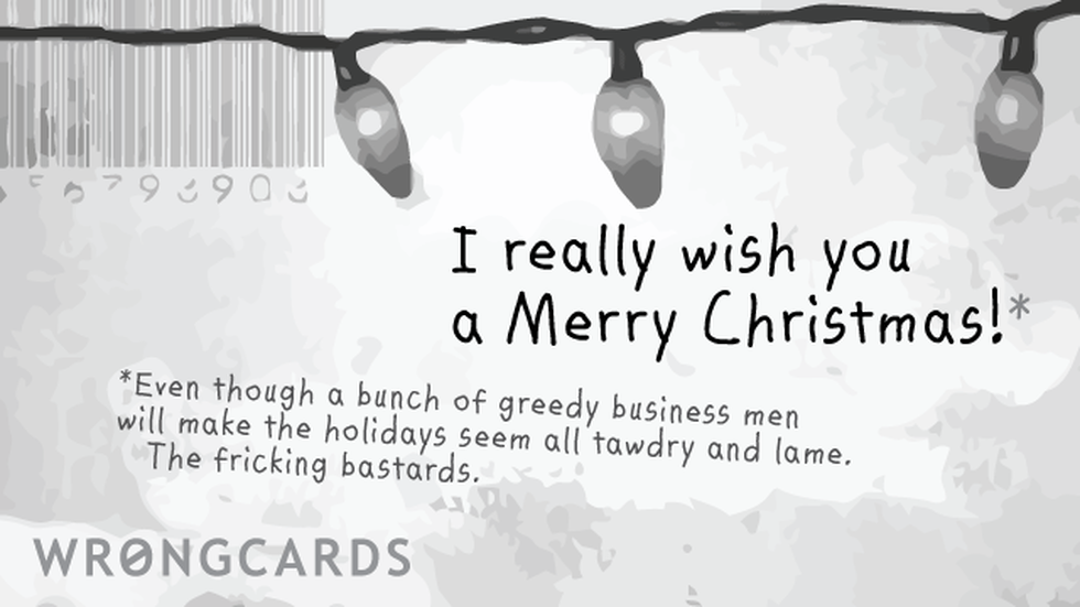 Christmas Ecard with text: i really wish you a merry Christmas. Even though a bunch of greedy business men will make the holidays seem all tawdry and lame. 