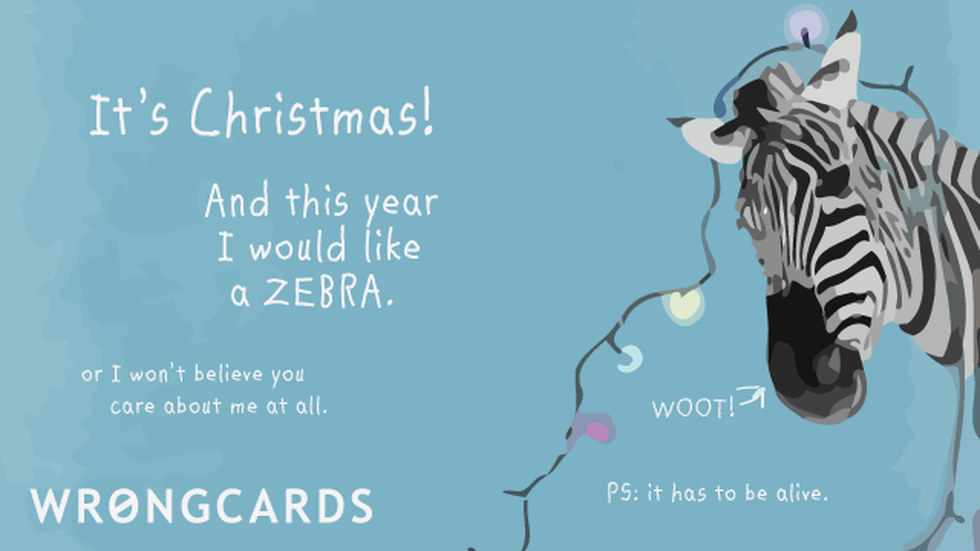 Christmas Ecard with text: 'It's Christmas! And this year I would like a ZEBRA. Or I won't believe you care about me at all. PS. It has to be alive.' 