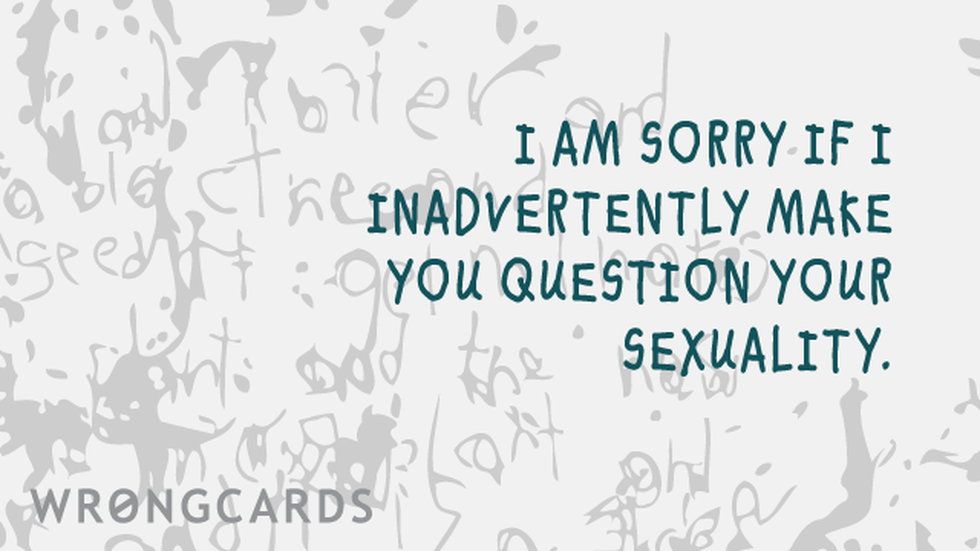 Apology Ecard with text: Sorry if I inadvertently make you question your own sexuality. 