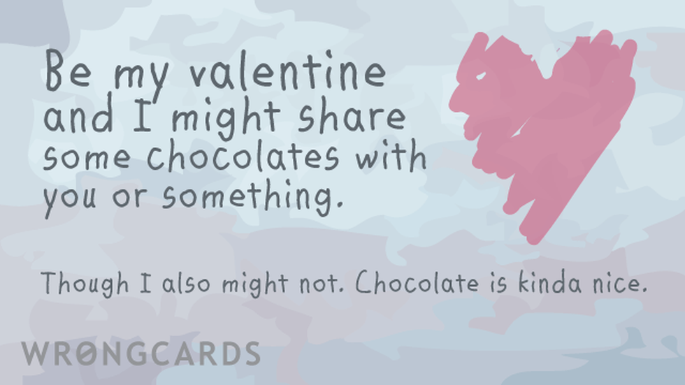 Valentines Ecard with text: Be my Valentine and I might share some chocolates with you or something. Though I also might not. Chocolate is kind of nice. 