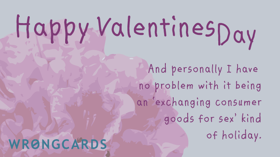 Valentines Ecard with text: And personally I have no problem with it being an 'exchanging consumer goods for sex kind of holiday. 