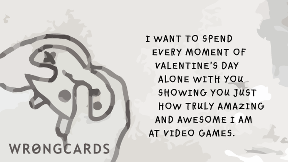 Valentines Ecard with text: I want to spend every moment of Valentines Day alone with you, showing you just how truly amazing and awesome I am at video games. 