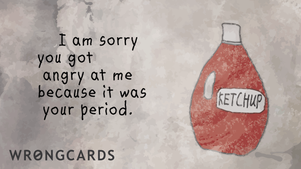 Apology Ecard with text: i'm sorry you got angry at me because it was your period. 