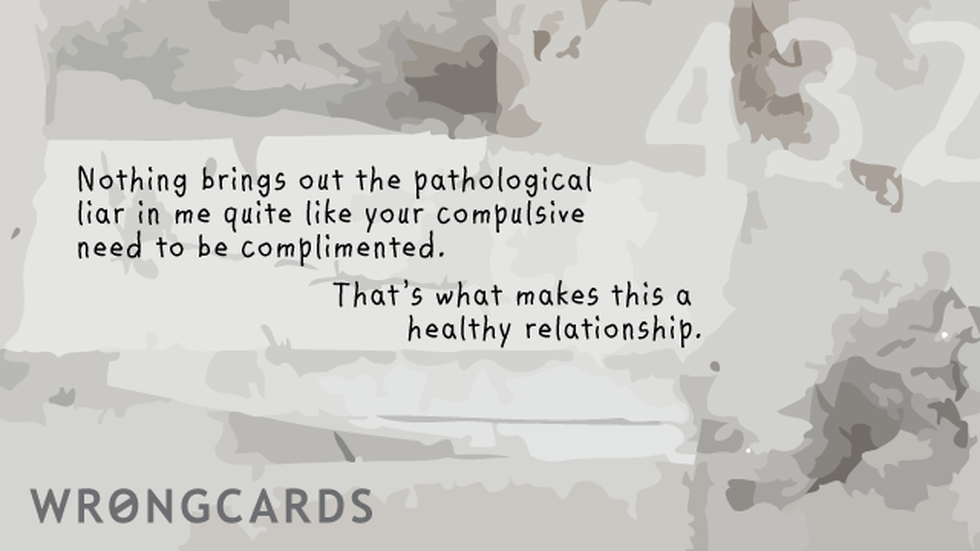 Love Ecard with text: Nothing quite brings out the pathological liar in me like your compulsive need to be complimented. That is what makes this a healthy relationship. 