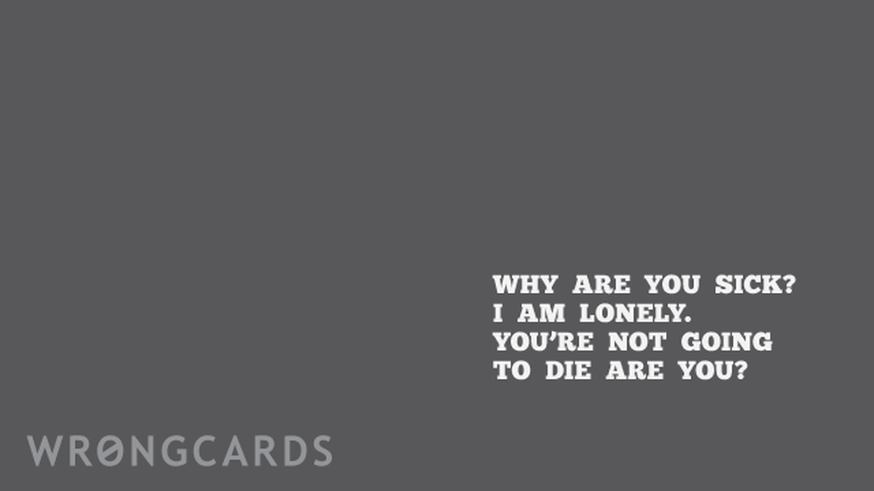 Get Well Ecard with text: why are you sick? i am lonely. you're not going to die are you? 