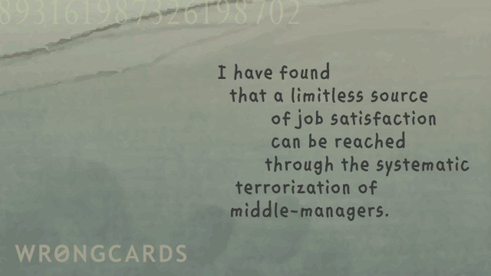 Workplace Ecard with text: I have found that a limitless source of job satisfaction can be reached through the systematic terrorization of middle-managers . 