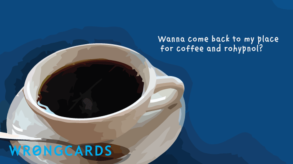 Flirting Ecard with text: wanna come back to my place for coffee and rohypnol? 