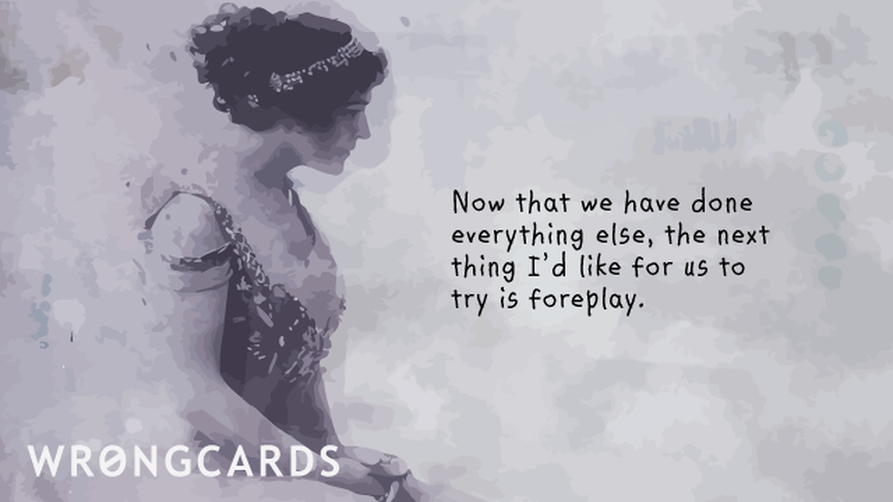 Flirting Ecard with text: Now that we have done everything else, the next thing I would like for us to try is foreplay. 