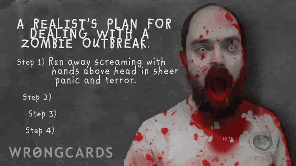 Zombie Ecard with text: A realist's plan for dealing with a zombie outbreak. step 1) run away screaming with hands over head in sheer panic and terror. 