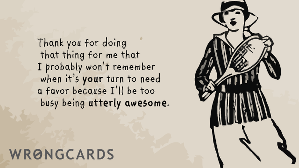 Thank You Ecard with text: Thank you for doing that thing for me that I probably won't remember when it's your turn to need a favor because I'll be too busy being utterly awesome. 