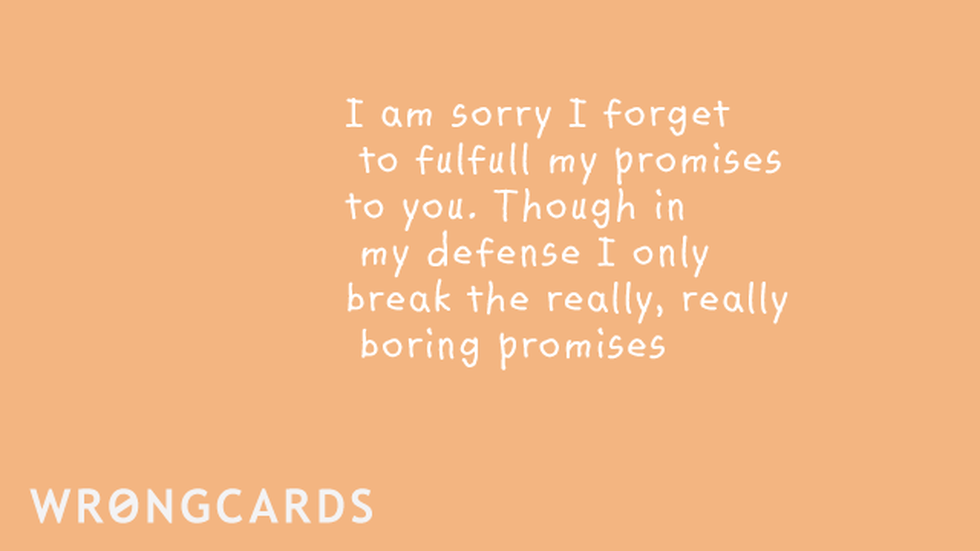 Apology Ecard with text: I am sorry I forget to fulfill my promises to you though in my defense I only break the really, really boring promises. 