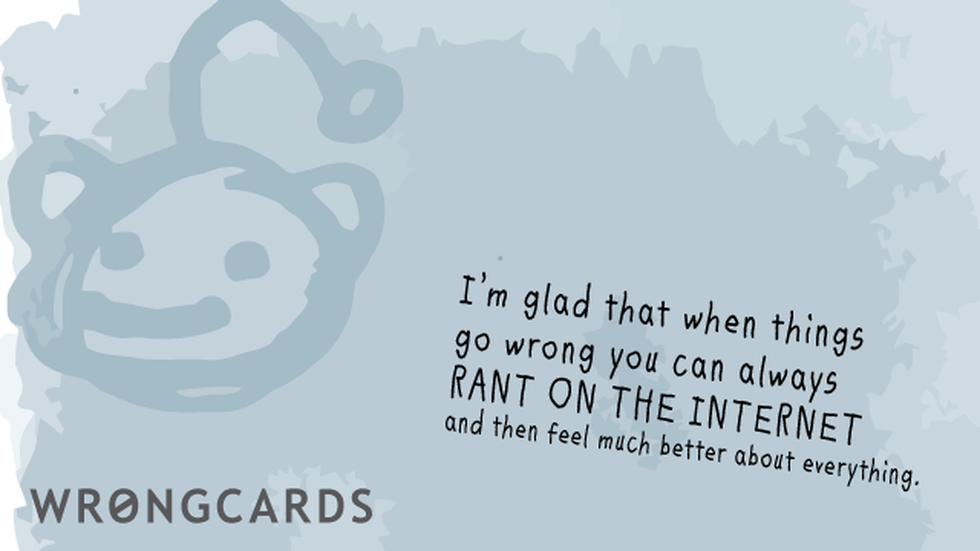 CheerUp Ecard with text: I am glad that when things go wrong we can always RANT ON THE INTERNET and then feel much better about everything. 