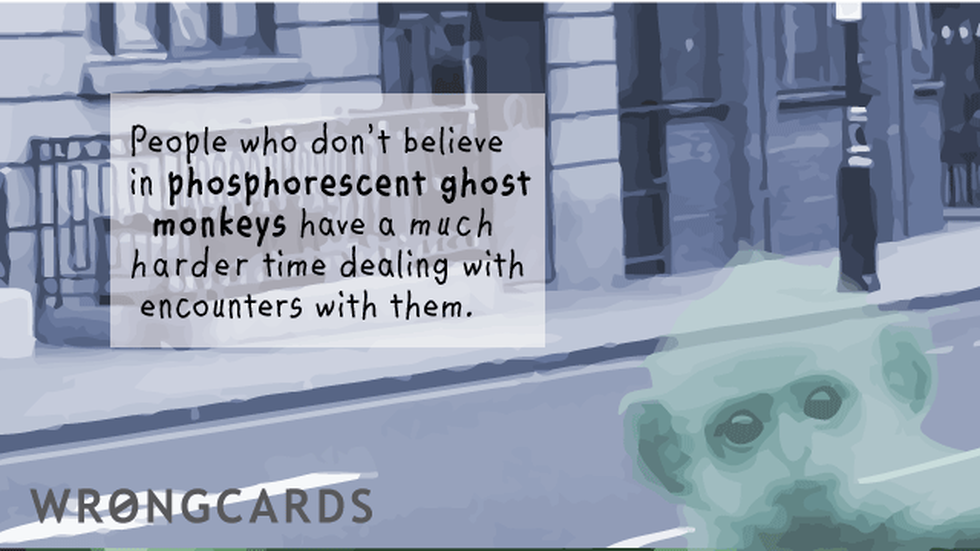 WTF Ecard with text: People who dont believe in phosphorescent ghost monkeys have a much harder time dealing with encounters with them. 