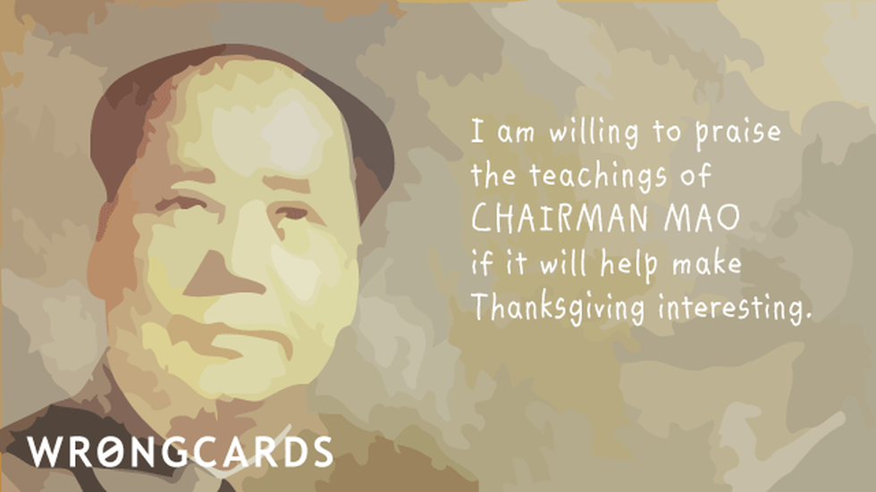 Thanksgiving Ecard with text: I am willing to praise the teachings of Chairman Mao if it will kept keep Thanksgiving interesting. 