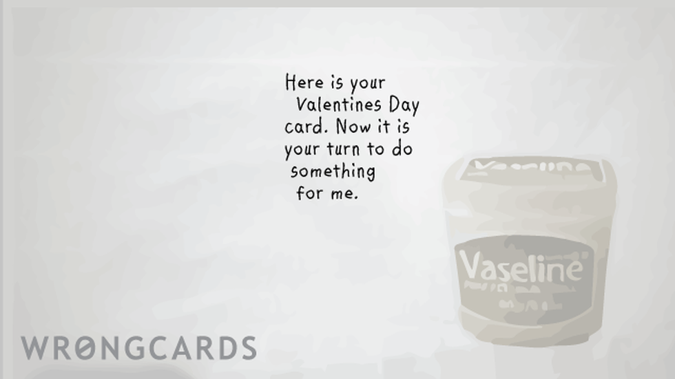 Valentines Ecard with text: Here is your Valentines Day card. Now it is your turn to do something for me. Vaseline. 