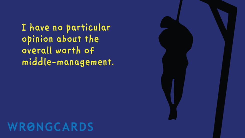 Workplace Ecard with text: I have no particular opinion about the overall worth of middle-management. And a picture of a hanging man in silhouette. 