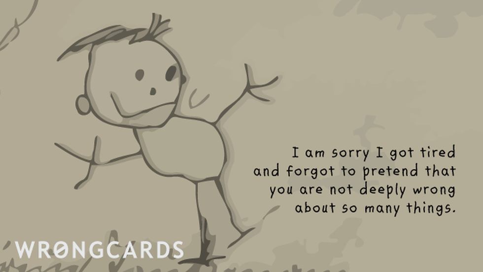 Apology Ecard with text: I am sorry I got tired and forgot to pretend you are not deeply wrong about so many things. 