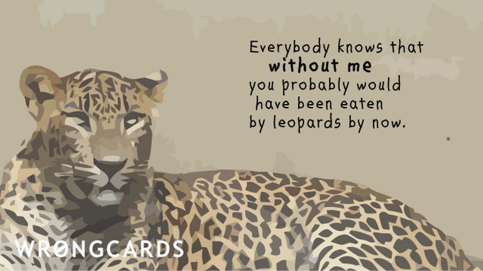 Reminders Ecard with text: Everybody knows that without me you probably would have been eaten by leopards by now. 