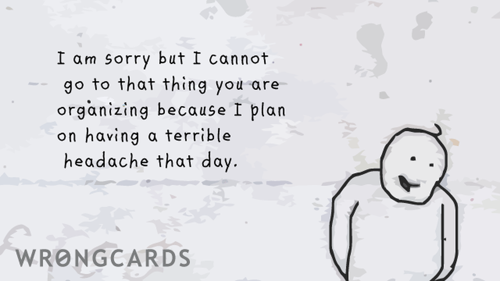 Excuses Ecard with text: I am sorry I can't go to that thing you are organizing because I plan on having a terrible headache that day. 