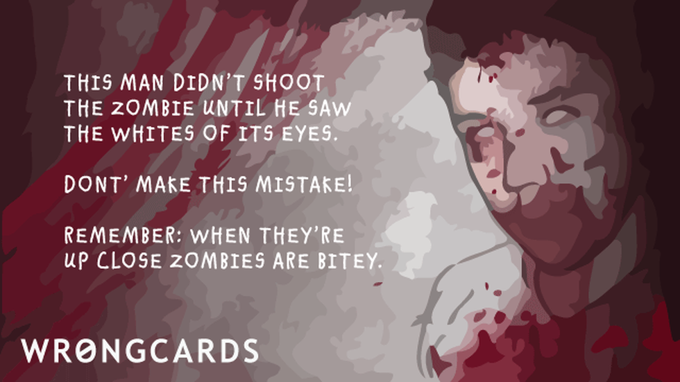 Zombie Ecard with text: This man didn't shoot the zombie until he saw the whites of it's eyes. Don't make this mistake! Remember: when they are up close, zombies are bitey. 