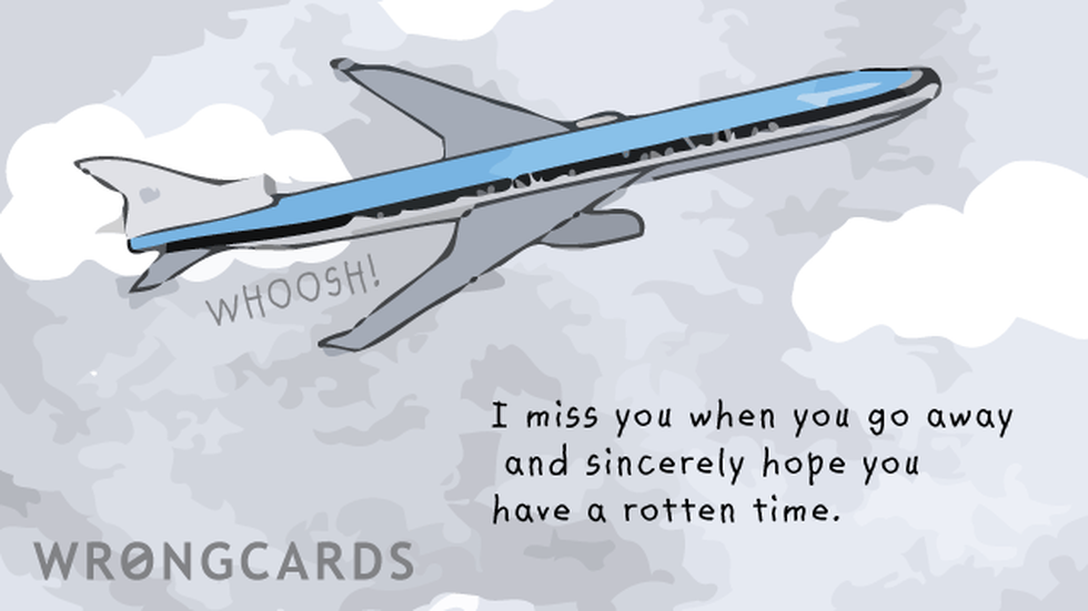 Missing You Ecard with text: I miss you when you go away and sincerely hope you have a rotten time.