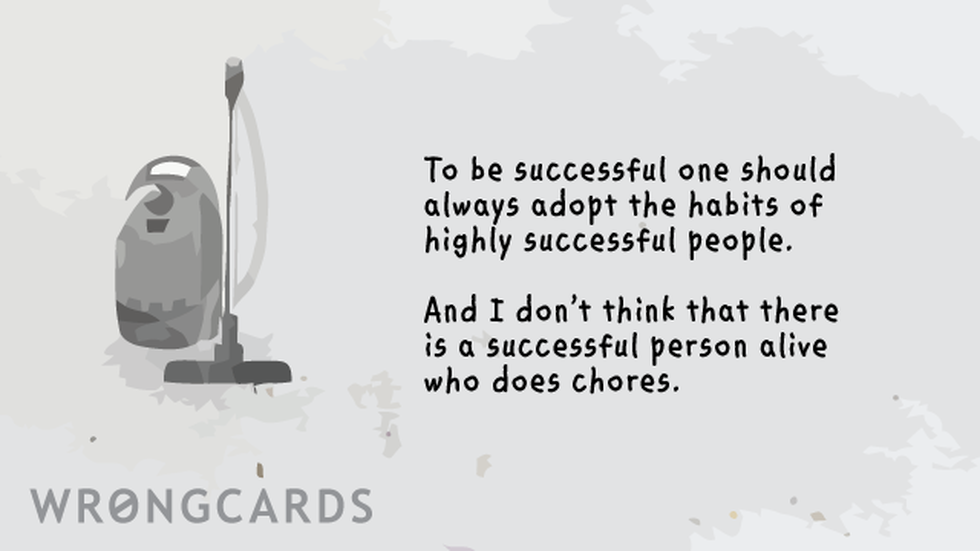 Inspirational Ecard with text: To be successful, one should always adopt the habits of highly successful people. And I don't think there is a single successful person alive who does chores. 