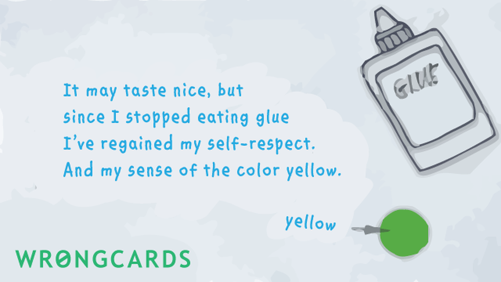 WTF Ecard with text: it may taste nice but since i stopped eating glue, i've regained my self respect. And my sense of the color yellow. 