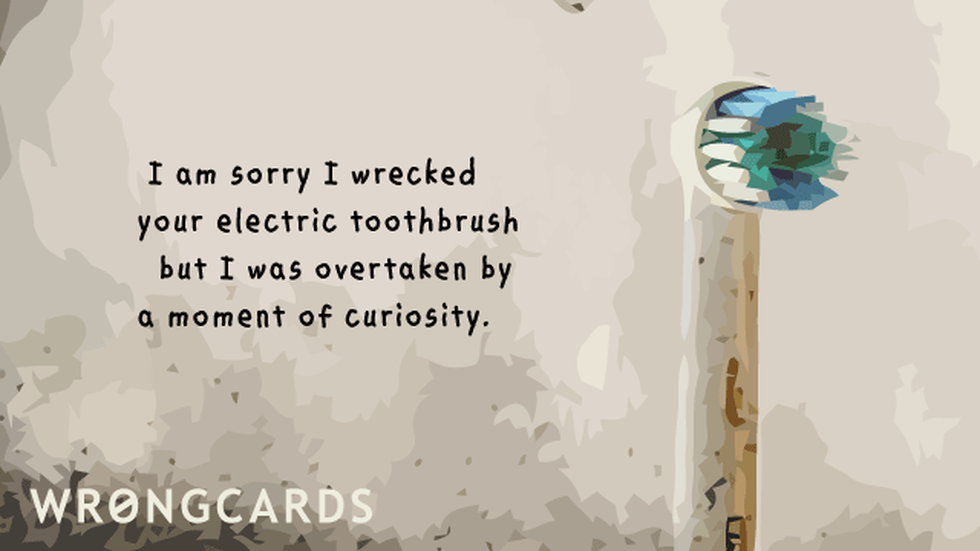 Apology Ecard with text: I'm sorry I wrecked your electric toothbrush but I was overtaken by a moment of curiosity. 