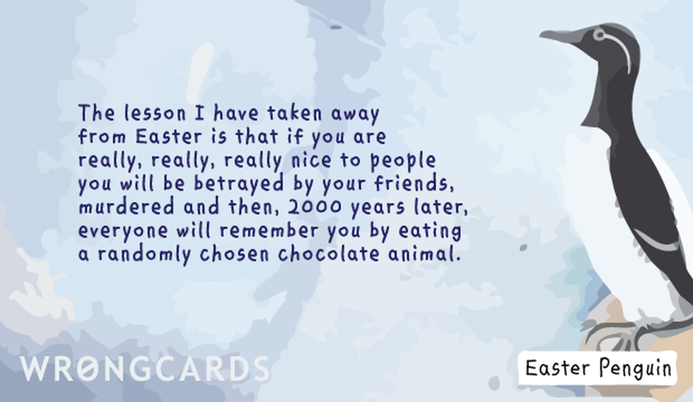 Easter Greetings Ecard with text: The lesson I have taken away from Easter is that if you are really, really, really nice to people, you will be betrayed by your friends, murdered and then, 2000 years later, everyone will remember you by eating a randomly chosen chocolate animal. 