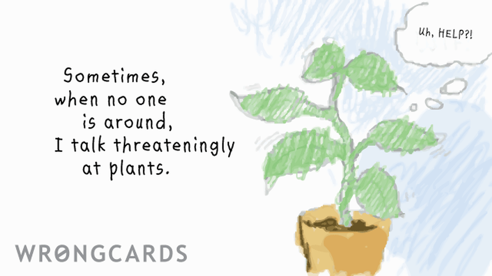 WTF Ecard with text: Sometimes when nobody else is around I talk threateningly at plants. 