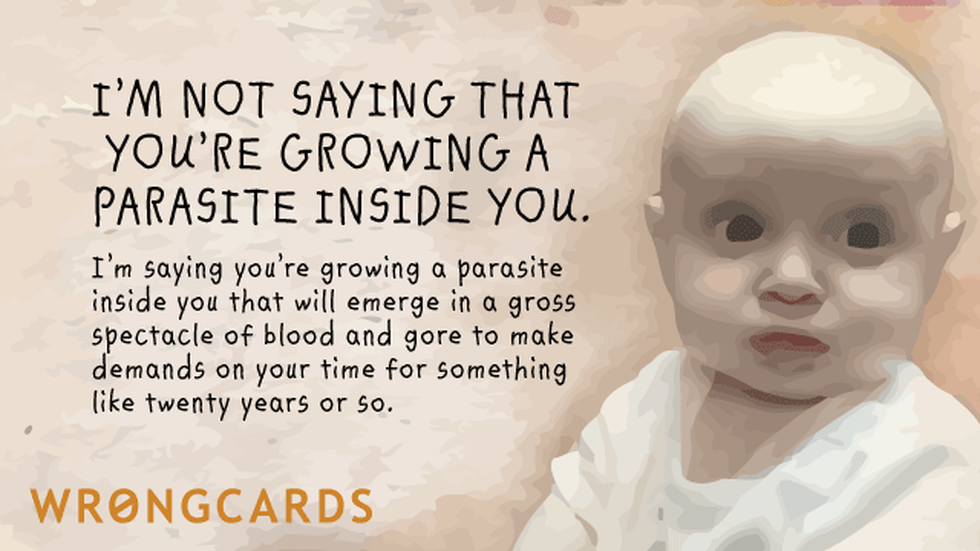 Baby Ecard with text: 'I'm not saying you have a parasite growing inside of you. I'm saying you're growing a parasite in you that will emerge in a gross spectacle of blood and gore to make demands on your tim efor something like twenty years or more.' 