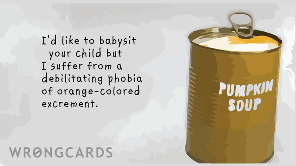 Baby Ecard with text: I'm sorry I cannot babysit your child but I suffer from a debilitating phobia of orange-colored excrement. 