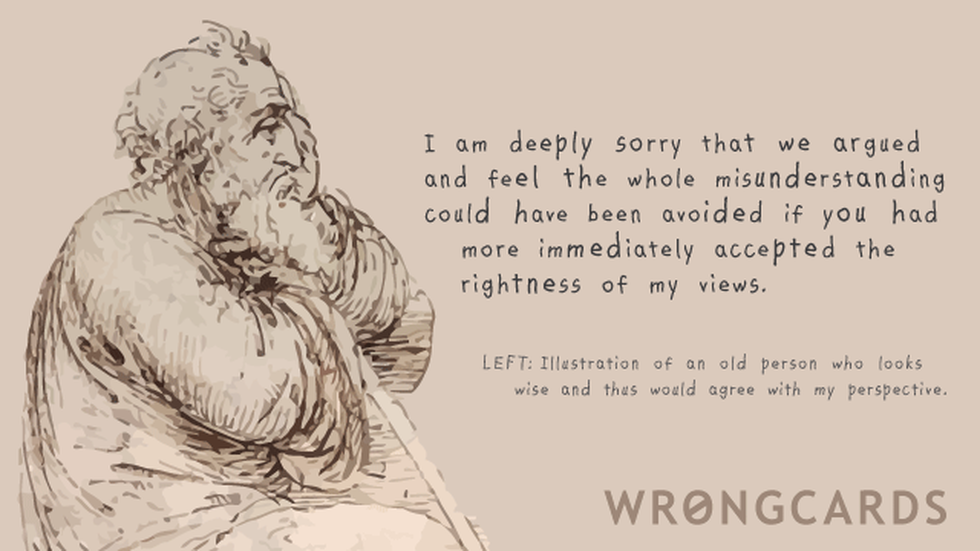 Apology Ecard with text: I am deeply sorry that we argued and feel that the whole misunderstanding could have been avoided if you had more immediately accepted the rightness of my views. 