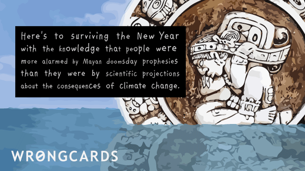 New Year's Ecard with text: Here's to surviving the new year with the knowledge that people were more alarmed by Mayan Doomsday Prophesies than they were by scientific projections about the consequences of climate change. 