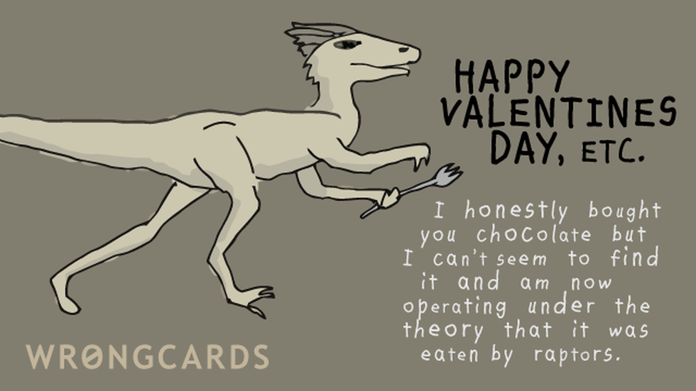 Valentines Ecard with text: Happy Valentines Day, etc. I honestly bought you chocolate but can no longer find it and am now operating under the theory that it was eaten by raptors. 