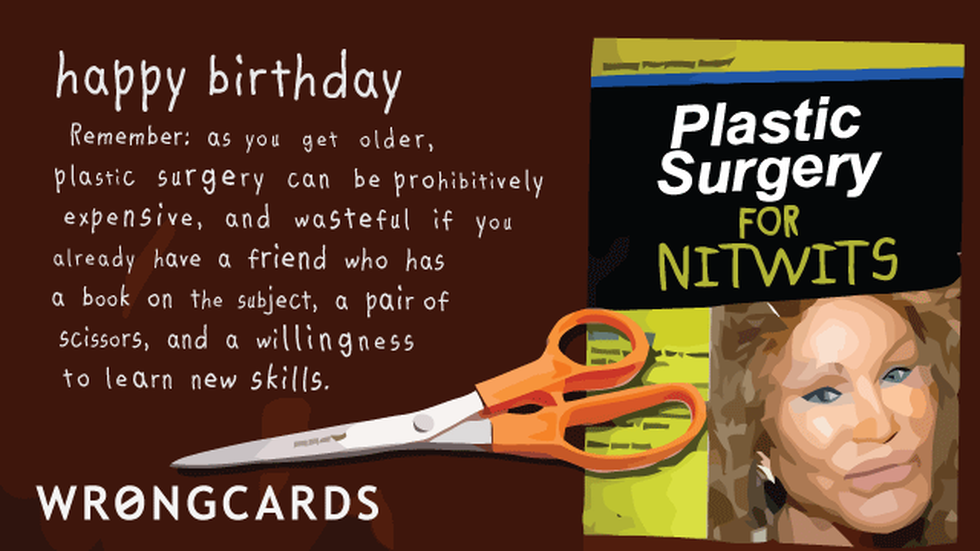 Birthday Ecard with text: As you get older, plastic surgery can be prohibitively expensive,and wasteful if you already have a friend who has a book on the subject, a pair of scissors and a willingness to learn new skills. 