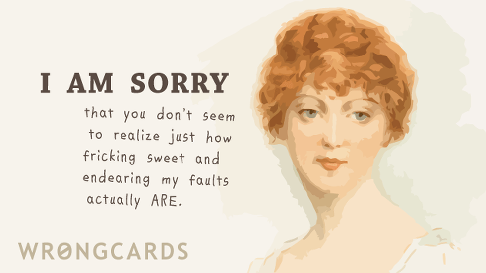 Apology Ecard with text: I am sorry that you don't seem to realize just how sweet and endearing my faults actually are. 