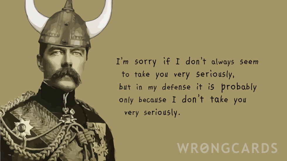 Apology Ecard with text: I am sorry if I don't always seem to take you very seriously but in my defense it is only because I don't take you very seriously. 