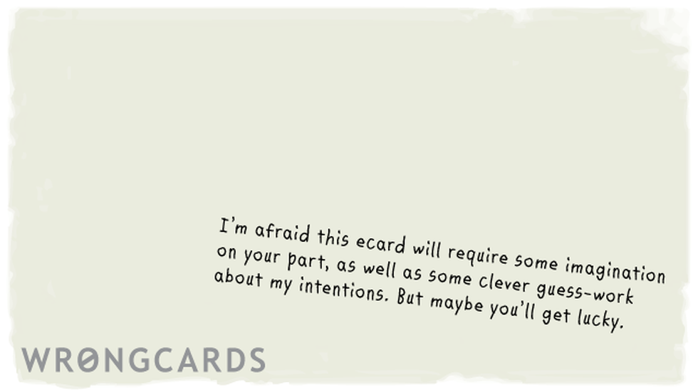 Flirting Ecard with text: i'm afraid this ecard will require some imagination on your part, as well as some clever guess work about my intentions. but maybe you'll get lucky 